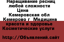 Наращивание ресниц любой сложности › Цена ­ 1 200 - Кемеровская обл., Кемерово г. Медицина, красота и здоровье » Косметические услуги   